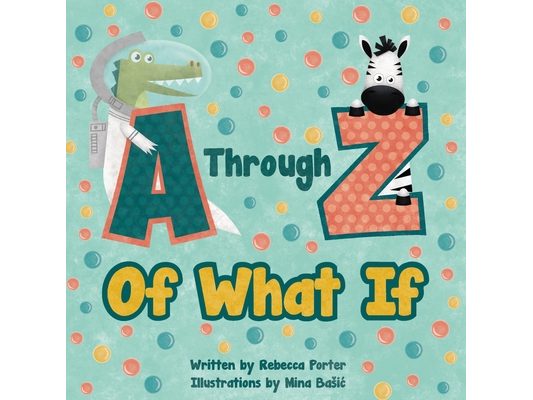 A Through Z Of What If: A Tongue Twisting, Alliteration, Rhyming Alphabet Picture Book. (ABC Animals and More)