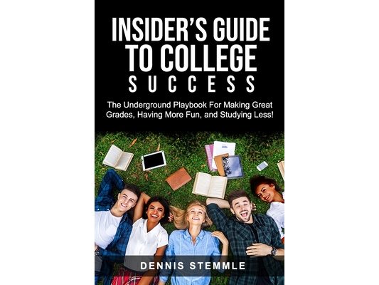 Insider's Guide To College Success: The Underground Playbook For Making Great Grades, Having More Fun, and Studying Less
