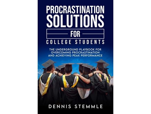 Procrastination Solutions For College Students: The Underground Playbook For Overcoming Procrastination And Achieving Peak Performance