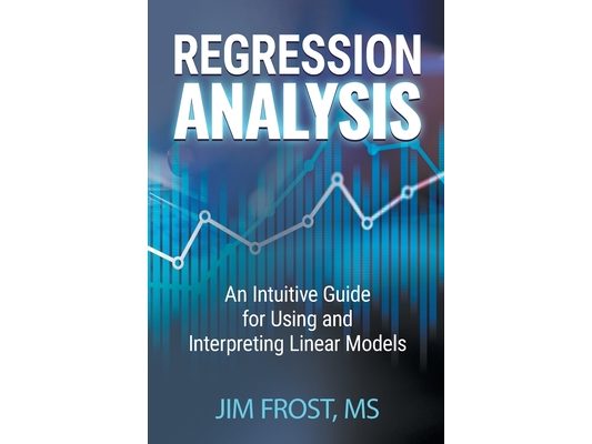 Regression Analysis: An Intuitive Guide for Using and Interpreting Linear Models