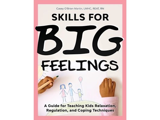 Skills for Big Feelings: A Guide for Teaching Kids Relaxation, Regulation, and Coping Techniques