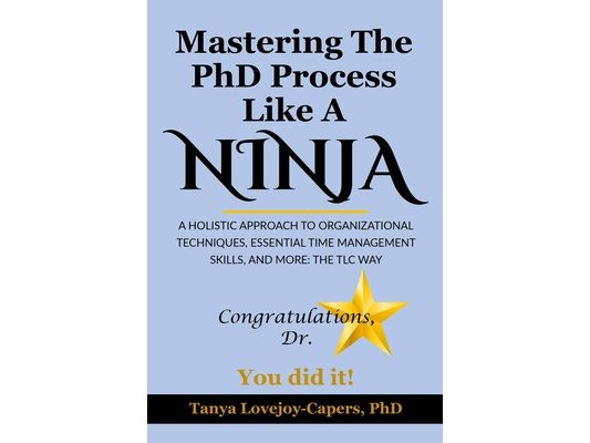 Mastering The PhD Process Like A Ninja: A Holistic Approach To Organizational Techniques Essential Time Management Skills, And More: The TLC Way