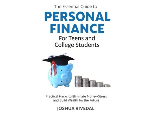 The Essential Guide to Personal Finance for Teens and College Students: Practical Hacks to Eliminate Money-Stress and Build Wealth for the Future