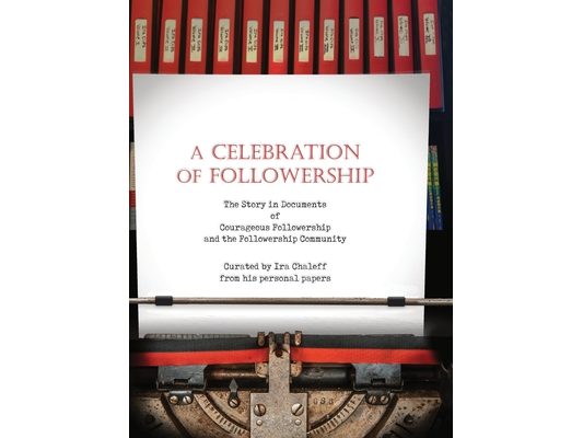 A Celebration of Followership: The Story in Documents of Courageous Followership and the Followership Community