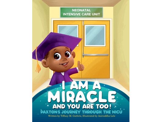 I Am A Miracle And You Are Too!: Paxton's Journey Through The NICU
