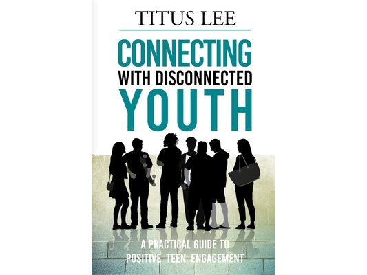 Connecting with Disconnected Youth: A Practical Guide To Positive Teen Engagement