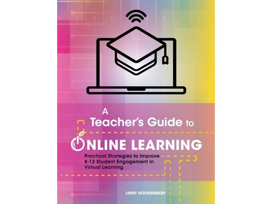 A Teacher's Guide to Online Learning: Practical Strategies to Improve K-12 Student Engagement in Virtual Learning