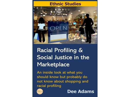 Racial Profiling and Social Justice in the Marketplace: An Inside Look at What You Should Know But Probably Do Not Know about Shopping and Racial Prof