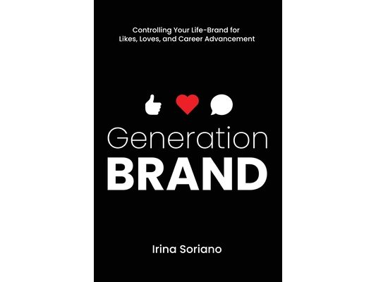Generation Brand: Controlling Your Life-Brand for Likes, Loves and Career Advancement
