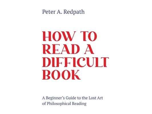 How to Read a Difficult Book: A Beginner's Guide to the Lost Art of Philosophical Reading