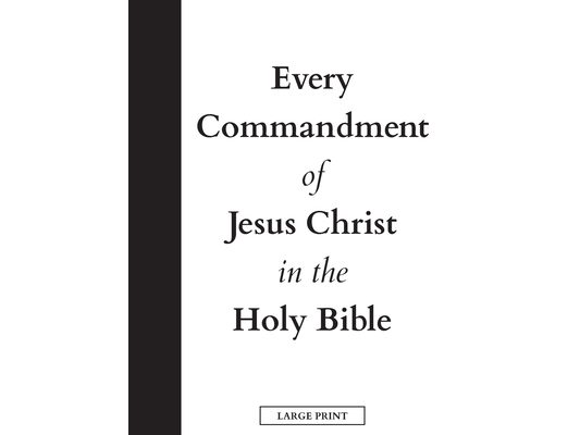 Every Commandment of Jesus Christ In The Holy Bible (Large Print)