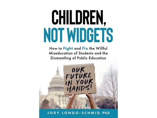 Children, Not Widgets: How to Fight and Fix the Willful Miseducation of Students and the Dismantling of Public Education