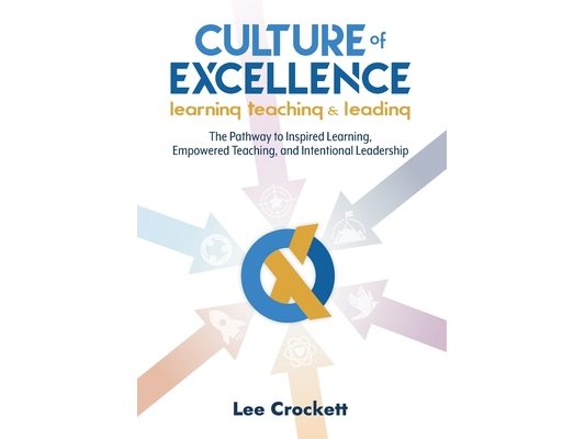 Culture of Excellence: Culture of Excellence: The Pathway to Inspired Learning, Empowered Teaching and Intentional Leadership