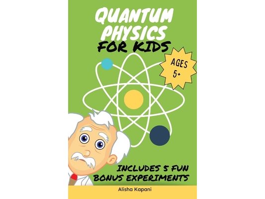 Quantum Physics for Kids: Explore Atoms, Molecules, & the Magic of Matter with Fun Activities & Experiments for Curious Young Minds, Ages 5+