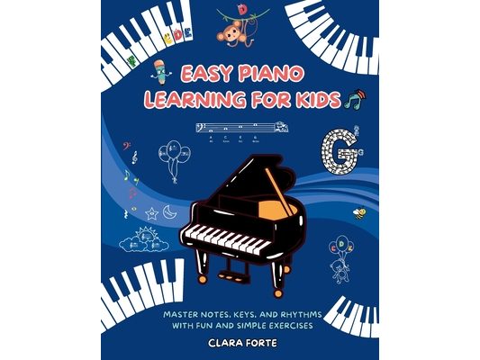 Easy Piano Learning for Kids: Master Notes, Keys, and Rhythms with Fun and Simple Exercises - A Complete Workbook