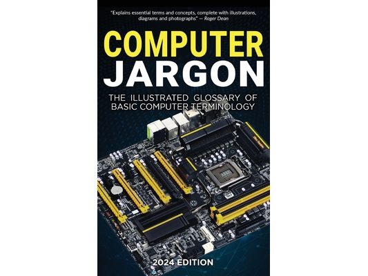 Computer Jargon - 2024 Edition: The Illustrated Glossary of Basic Computer Terminology