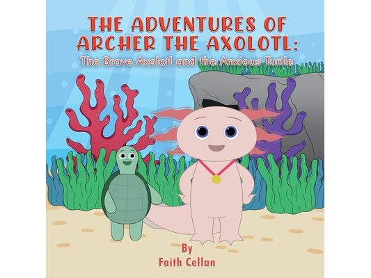 The Adventures of Archer the Axolotl: The Brave Axolotl and the Anxious Turtle