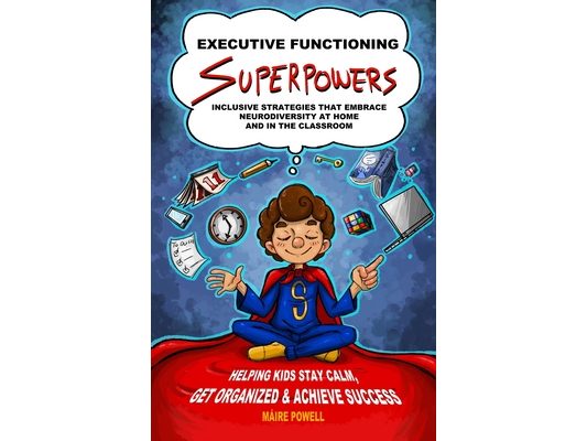 Executive Functioning Superpowers: Inclusive Strategies That Embrace Neurodiversity at Home and in the Classroom. Helping Kids Stay Calm, Get Organize