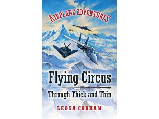 Flying Circus Through Thick and Thin: The inside story of four planes confronting the perils of the skies, growing teamwork, friendship, and self-este