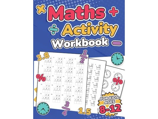 Maths Activity Workbook For Kids Ages 8-12 Addition, Subtraction, Multiplication, Division, Decimals, Fractions, Percentages, and Telling the Time Ove