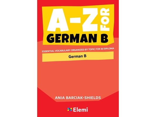 A-Z for German B: Essential vocabulary organized by topic for IB Diploma