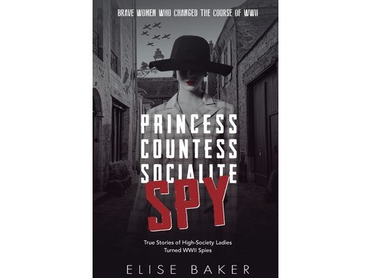 Princess, Countess, Socialite, Spy: True Stories of High-Society Ladies Turned WWII Spies