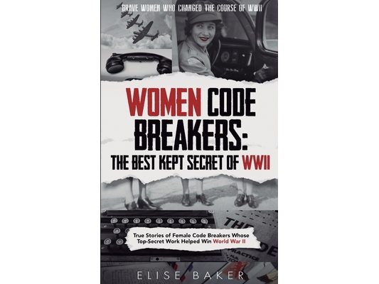 Women Code Breakers: True Stories of Female Code Breakers Whose Top-Secret Work Helped Win World War II