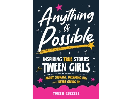 Anything is Possible: Inspiring True Stories for Tween Girls about Courage, Dreaming Big, and Never Giving Up