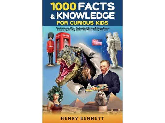 1000 Facts & Knowledge for Curious Kids: Fascinating and True Facts About History, Science, Space, Geography, and Pop Culture the Whole Family Will Lo