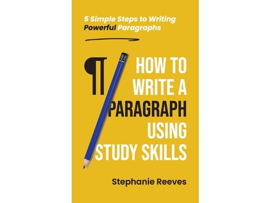 How to Write a Paragraph Using Study Skills: 5 Simple Steps to Writing Powerful Paragraphs