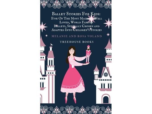 Ballet Stories For Kids: Five of the Most Magical, Well Loved, World Famous Ballets, Specially Chosen and Adapted..