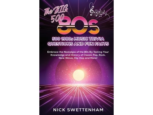 The Big 500 - 1980s Music Trivia and Fun Facts Embrace the Nostalgia of the 80s By Testing Your Knowledge and History of Classic Pop, Rock, New Wave,