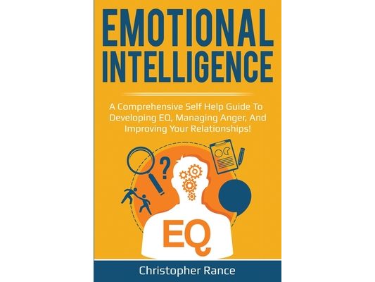 Emotional Intelligence: A comprehensive self help guide to developing EQ, managing anger, and improving your relationships!