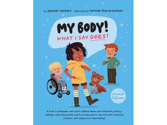 My Body! What I Say Goes! 2nd Edition: Teach children about body safety, safe and unsafe touch, private parts, consent, respect, secrets and surprises