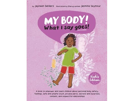 My Body! What I Say Goes! Kiah's Edition: Teach children about body safety, safe and unsafe touch, private parts, consent, respect, secrets and surpri