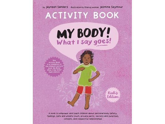 My Body! What I Say Goes! Activity Book Kiah's Edition: Teach children about body safety, safe and unsafe touch, private parts, consent, respect, secr
