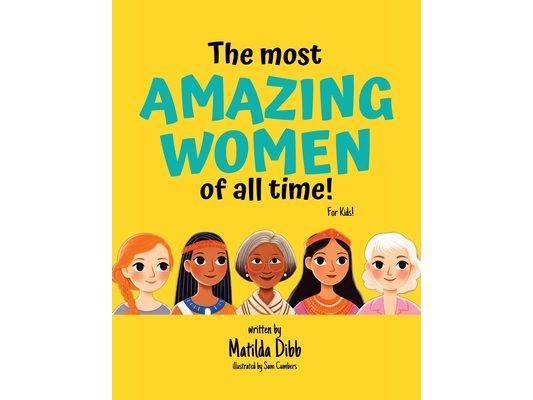 The Most Amazing Women Of All Time - For Kids!: Inspiring Stories of Trailblazing Women, Role Models, and Heroes for Young Girls Aged 6-12 to Boost Co