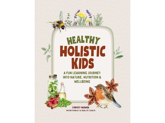 Healthy Holistic Kids: A Fun Learning Journey into Nature, Nutrition and Wellbeing