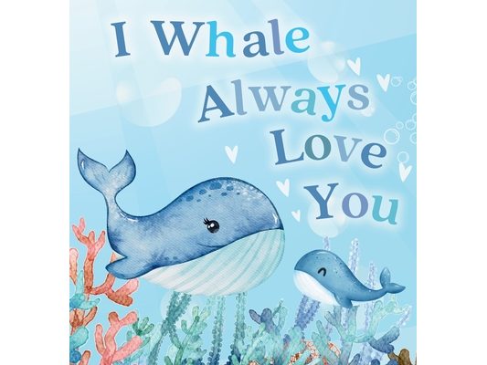 I Whale Always Love You: A Splash-tacular Rhyming Book of Love and Sea Animal Puns for Babies and Toddlers
