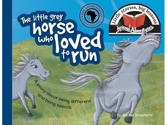 The little grey horse who loved to run: Little stories, big lessons
