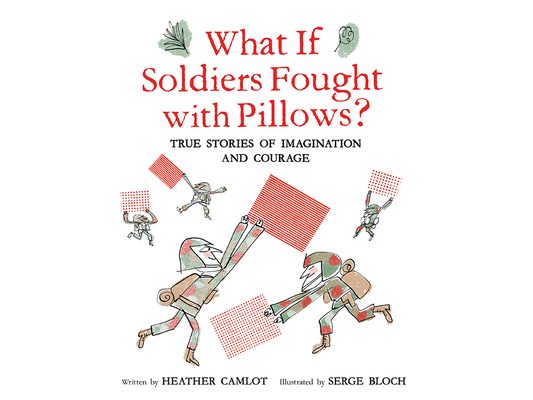 What If Soldiers Fought with Pillows?: True Stories of Imagination and Courage