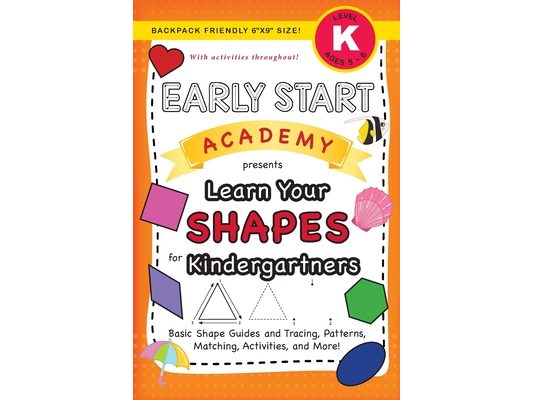 Early Start Academy, Learn Your Shapes for Kindergartners: (Ages 5-6) Basic Shape Guides and Tracing, Patterns, Matching, Activities, and More! (Backp