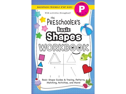 The Preschooler's Basic Shapes Workbook: (Ages 4-5) Basic Shape Guides and Tracing, Patterns, Matching, Activities, and More! (Backpack Friendly 6"x9"