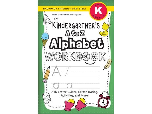 The Kindergartener's A to Z Alphabet Workbook: (Ages 5-6) ABC Letter Guides, Letter Tracing, Activities, and More! (Backpack Friendly 6"x9" Size)