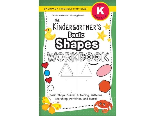 The Kindergartner's Basic Shapes Workbook: (Ages 5-6) Basic Shape Guides and Tracing, Patterns, Matching, Activities, and More! (Backpack Friendly 6"x