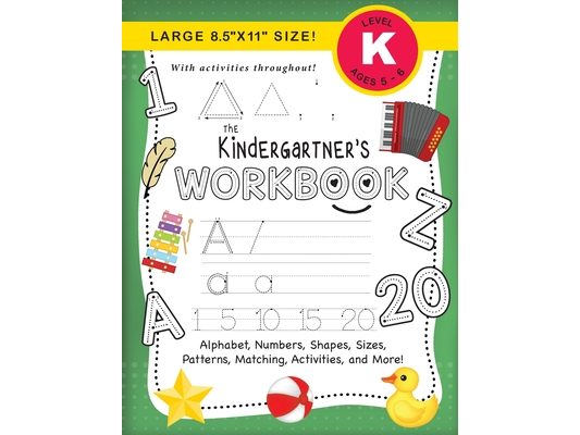 The Kindergartner's Workbook: (Ages 5-6) Alphabet, Numbers, Shapes, Sizes, Patterns, Matching, Activities, and More! (Large 8.5"x11" Size)