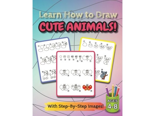 Learn How to Draw Cute Animals!: (Ages 4-8) Step-By-Step Drawing Activity Book for Kids (How to Draw Book)