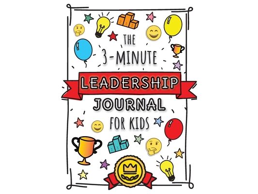 The 3-Minute Leadership Journal for Kids: A Guide to Becoming a Confident and Positive Leader (Growth Mindset Journal for Kids) (A5 - 5.8 x 8.3 inch)