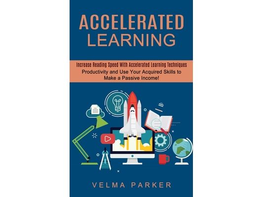 Accelerated Learning: Increase Reading Speed With Accelerated Learning Techniques (Productivity and Use Your Acquired Skills to Make a Passive Income!