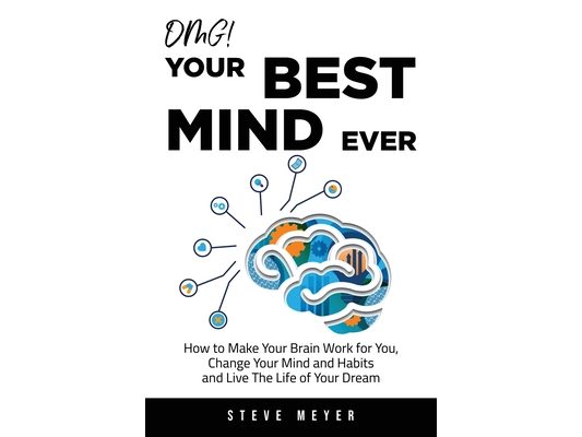 OMG! Your Best Mind Ever: How to Make Your Brain Work for You, Change Your Mind and Habits and Live The Life of Your Dream